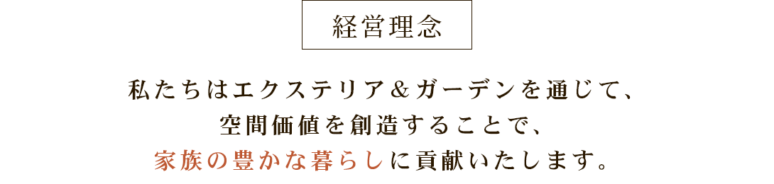 経営理念:私たちはエクステリア&ガーデンを通じて、 空間価値を創造することで、家族の豊かな暮らしに貢献いたします。